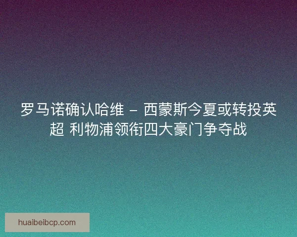 罗马诺确认哈维 - 西蒙斯今夏或转投英超 利物浦领衔四大豪门争夺战