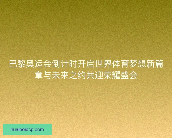 巴黎奥运会倒计时开启世界体育梦想新篇章与未来之约共迎荣耀盛会