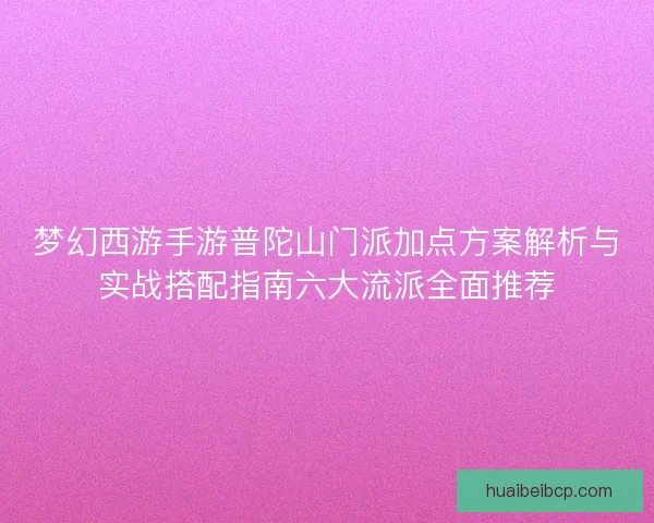 梦幻西游手游普陀山门派加点方案解析与实战搭配指南六大流派全面推荐 梦幻西游手游普陀山门派加点方案解析与实战搭配指南六大流派全面推荐
