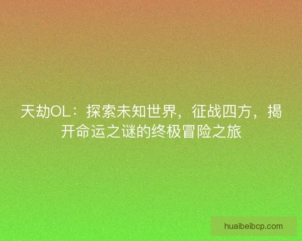 天劫OL：探索未知世界，征战四方，揭开命运之谜的终极冒险之旅