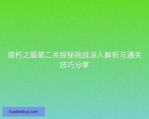 腐朽之盾第二关探秘挑战深入解析与通关技巧分享 腐朽之盾第二关探秘挑战深入解析与通关技巧分享