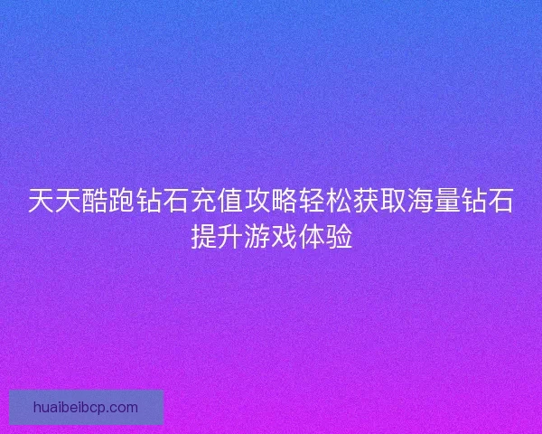 天天酷跑钻石充值攻略轻松获取海量钻石提升游戏体验