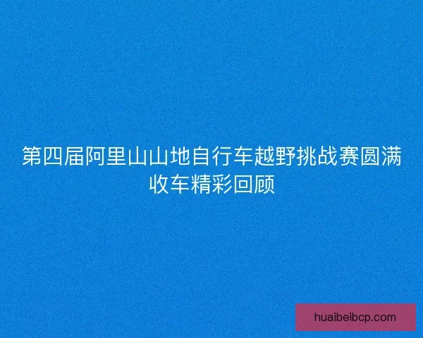 第四届阿里山山地自行车越野挑战赛圆满收车精彩回顾