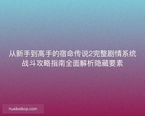 从新手到高手的宿命传说2完整剧情系统战斗攻略指南全面解析隐藏要素