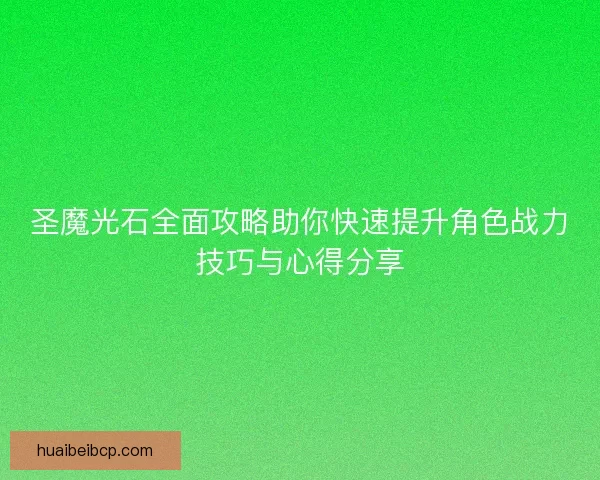 圣魔光石全面攻略助你快速提升角色战力技巧与心得分享
