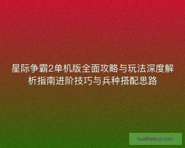 星际争霸2单机版全面攻略与玩法深度解析指南进阶技巧与兵种搭配思路
