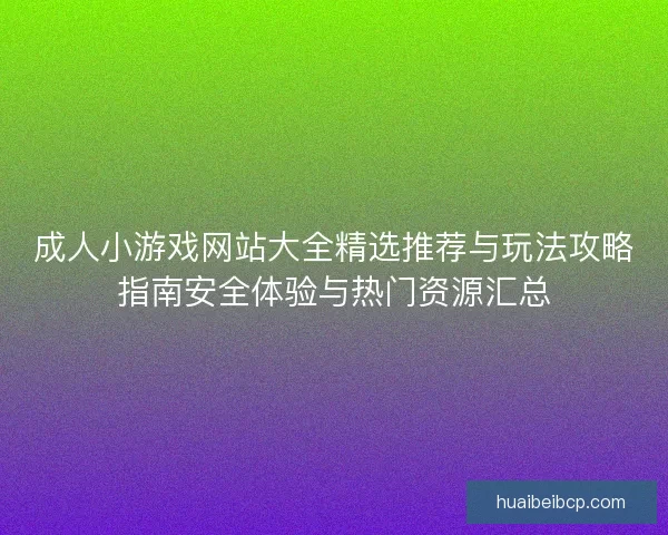 成人小游戏网站大全精选推荐与玩法攻略指南安全体验与热门资源汇总