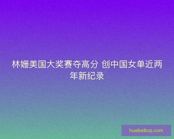 林姗美国大奖赛夺高分 创中国女单近两年新纪录