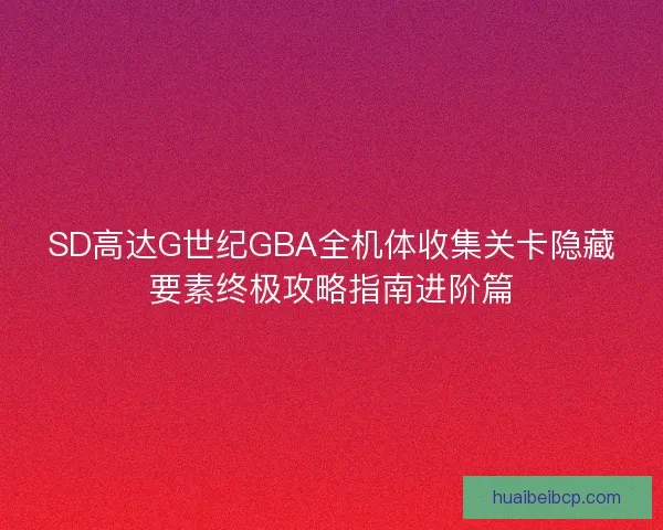SD高达G世纪GBA全机体收集关卡隐藏要素终极攻略指南进阶篇 SD高达G世纪GBA全机体收集关卡隐藏要素终极攻略指南进阶篇