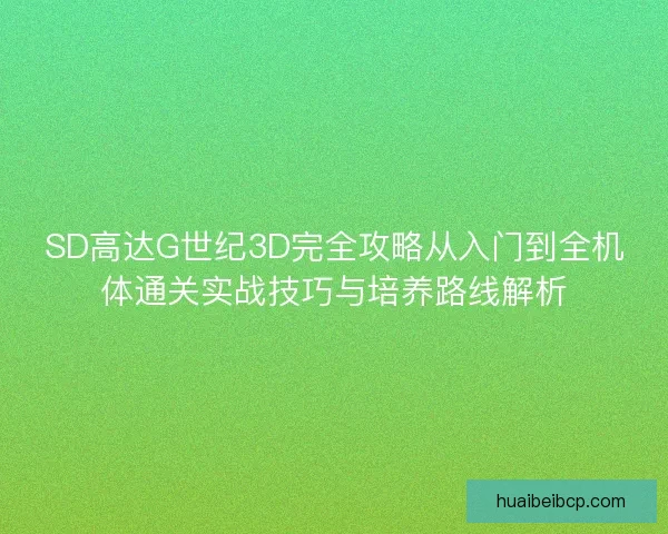 SD高达G世纪3D完全攻略从入门到全机体通关实战技巧与培养路线解析 SD高达G世纪3D完全攻略从入门到全机体通关实战技巧与培养路线解析