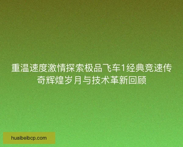 重温速度激情探索极品飞车1经典竞速传奇辉煌岁月与技术革新回顾 重温速度激情探索极品飞车1经典竞速传奇辉煌岁月与技术革新回顾