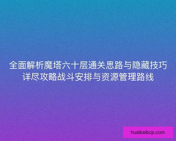 全面解析魔塔六十层通关思路与隐藏技巧详尽攻略战斗安排与资源管理路线 全面解析魔塔六十层通关思路与隐藏技巧详尽攻略战斗安排与资源管理路线